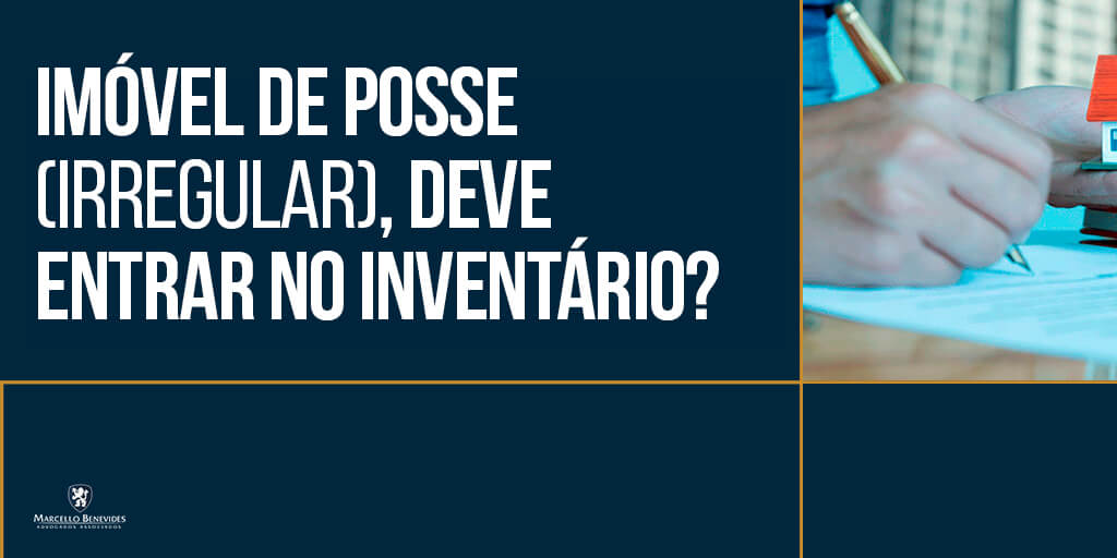 Imóvel de posse entra em inventário — Marcello Benevides Advogados